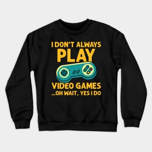 I Don't Always Play Video Games ...Oh Wait, Yes I Do - Gamer product Crewneck Sweatshirt